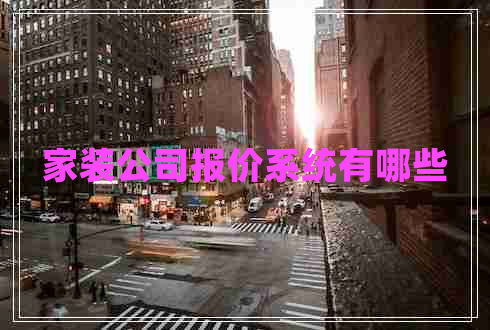 家裝公司報價系統(tǒng)有哪些 家裝公司報價系統(tǒng)有哪些