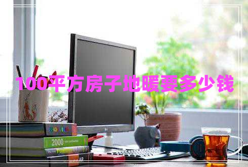 100平方房子地暖要多少錢 100平方房子地暖要多少錢