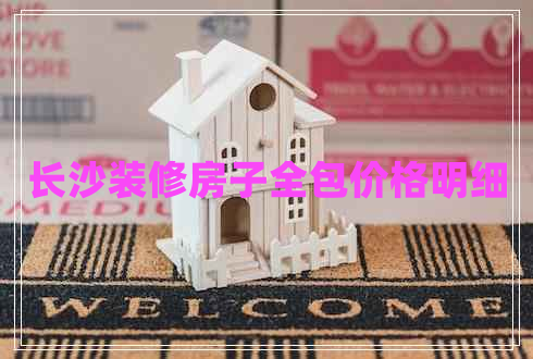 長沙裝修房子全包價格明細 長沙裝修房子全包價格明細