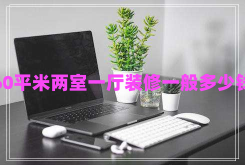 60平米兩室一廳裝修一般多少錢 60平米兩室一廳裝修一般多少錢