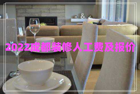 2022成都裝修人工費(fèi)及報(bào)價(jià) 2022成都裝修人工費(fèi)及報(bào)價(jià)