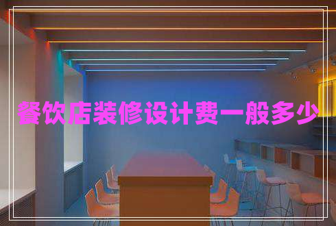 餐飲店裝修設(shè)計費一般多少 餐飲店裝修設(shè)計費一般多少