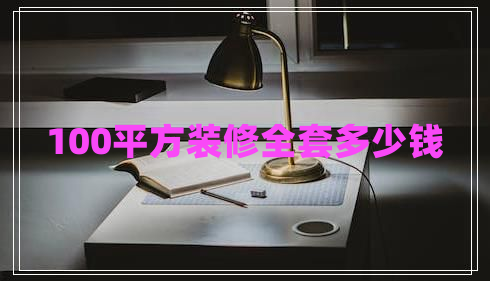 100平方裝修全套多少錢 100平方裝修全套多少錢