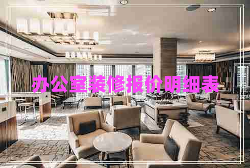 辦公室裝修報(bào)價(jià)明細(xì)表 辦公室裝修報(bào)價(jià)明細(xì)表