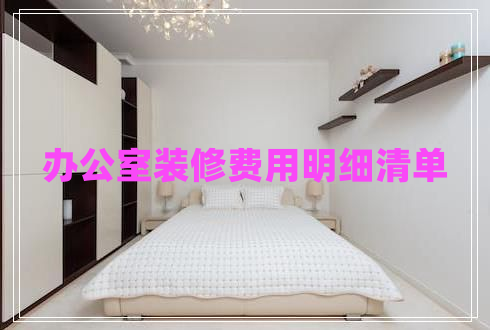 辦公室裝修費用明細(xì)清單 辦公室裝修費用明細(xì)清單