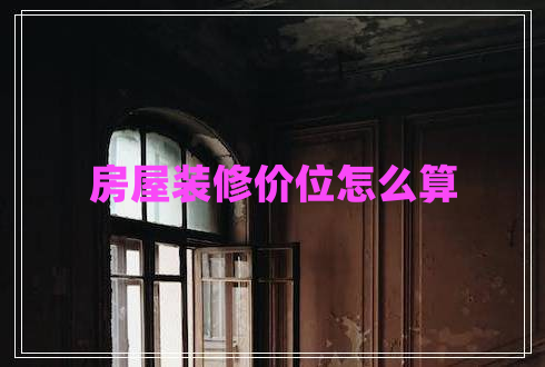 房屋裝修價(jià)位怎么算 房屋裝修價(jià)位怎么算