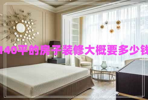 140平的房子裝修大概要多少錢 140平的房子裝修大概要多少錢