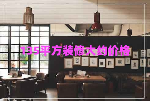 135平方裝修大約價(jià)格 135平方裝修大約價(jià)格