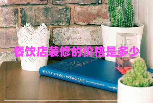 餐飲店裝修的價(jià)格是多少 餐飲店裝修的價(jià)格是多少