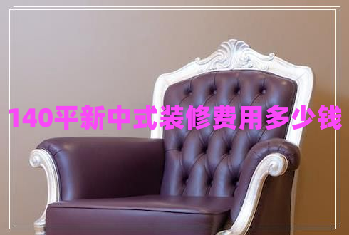 140平新中式裝修費(fèi)用多少錢 140平新中式裝修費(fèi)用多少錢