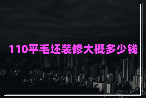 110平毛坯裝修大概多少錢 110平毛坯裝修大概多少錢