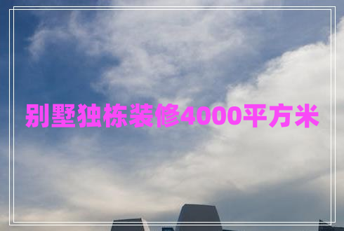 別墅獨棟裝修4000平方米 別墅獨棟裝修4000平方米