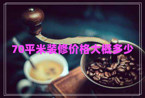 70平米裝修價格大概多少 70平米裝修價格大概多少