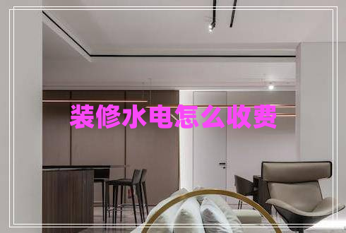 裝修水電怎么收費(fèi) 裝修水電怎么收費(fèi)