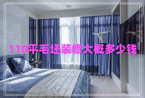 110平毛坯裝修大概多少錢 110平毛坯裝修大概多少錢