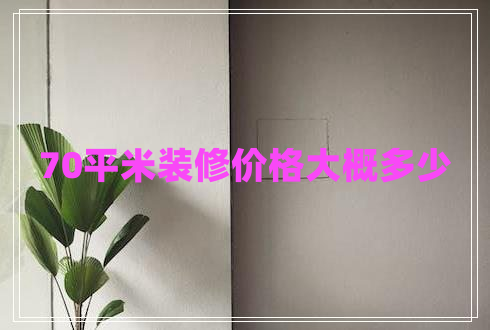 70平米裝修價(jià)格大概多少 70平米裝修價(jià)格大概多少