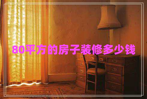 80平方的房子裝修多少錢 80平方的房子裝修多少錢