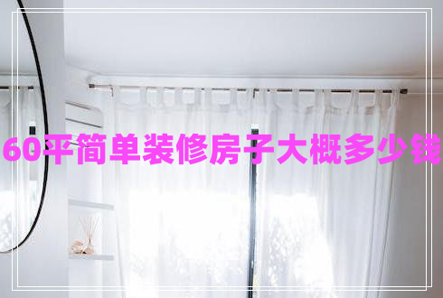 60平簡單裝修房子大概多少錢 60平簡單裝修房子大概多少錢