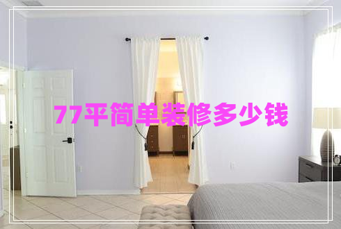 77平簡單裝修多少錢 77平簡單裝修多少錢
