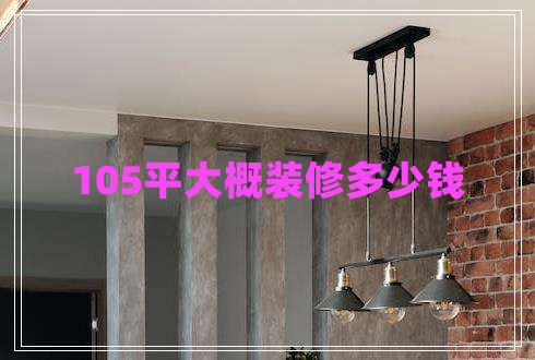105平大概裝修多少錢 105平大概裝修多少錢