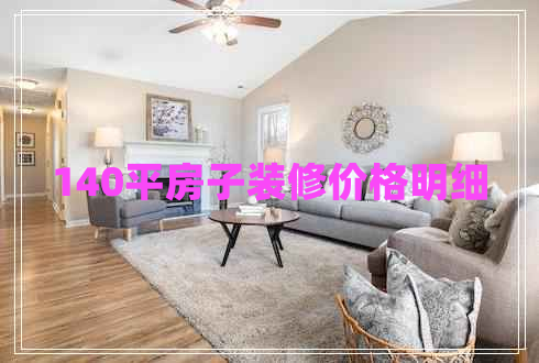 140平房子裝修價(jià)格明細(xì) 140平房子裝修價(jià)格明細(xì)