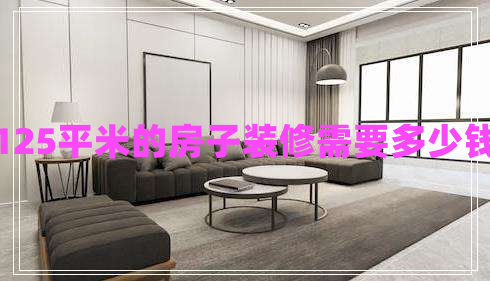 125平米的房子裝修需要多少錢(qián) 125平米的房子裝修需要多少錢(qián)