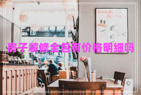 房子裝修全包有價(jià)格明細(xì)嗎 房子裝修全包有價(jià)格明細(xì)嗎