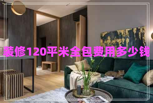 裝修120平米全包費(fèi)用多少錢 裝修120平米全包費(fèi)用多少錢
