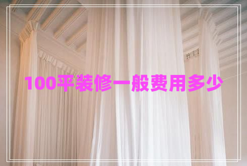 100平裝修一般費(fèi)用多少 100平裝修一般費(fèi)用多少