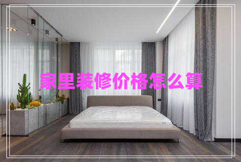 家里裝修價格怎么算 家里裝修價格怎么算