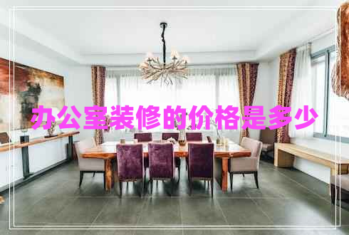 辦公室裝修的價格是多少 辦公室裝修的價格是多少