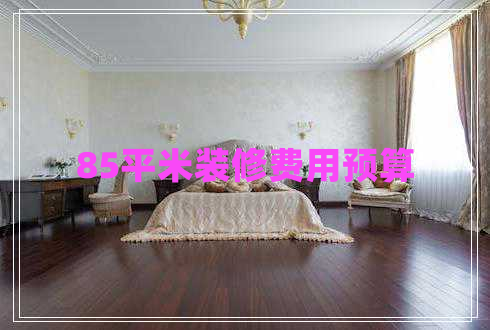 85平米裝修費(fèi)用預(yù)算