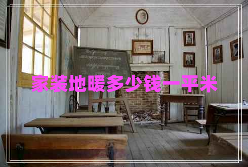 家裝地暖多少錢一平米 家裝地暖多少錢一平米