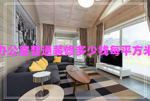 辦公室普通裝修多少錢每平方米 辦公室普通裝修多少錢每平方米