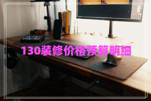 130裝修價格預(yù)算明細 130裝修價格預(yù)算明細