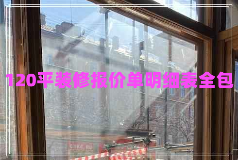 120平裝修報(bào)價(jià)單明細(xì)表全包 120平裝修報(bào)價(jià)單明細(xì)表全包