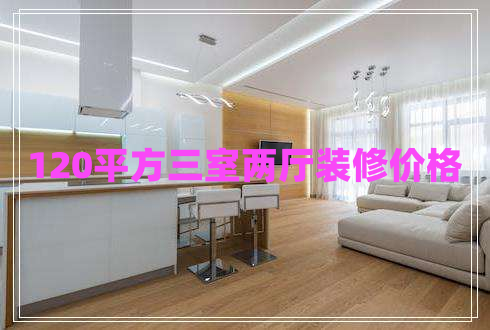 120平方三室兩廳裝修價格 120平方三室兩廳裝修價格