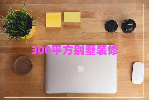 300平方別墅裝修 300平方別墅裝修