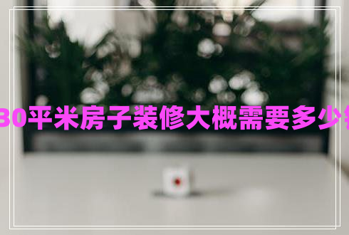 130平米房子裝修大概需要多少錢(qián) 130平米房子裝修大概需要多少錢(qián)