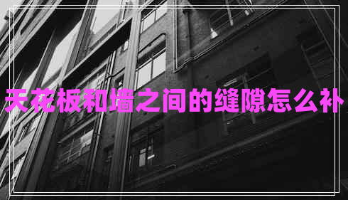 天花板和墻之間的縫隙怎么補