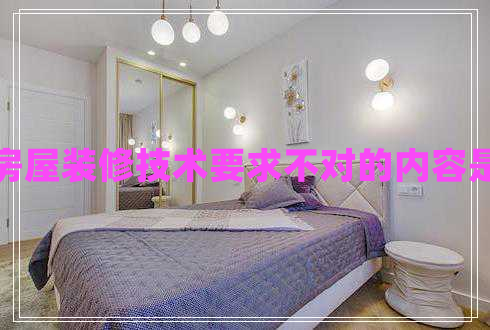 房屋裝修技術(shù)要求不對的內(nèi)容是 房屋裝修技術(shù)要求不對的內(nèi)容是