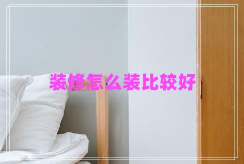 裝修怎么裝比較好 裝修怎么裝比較好