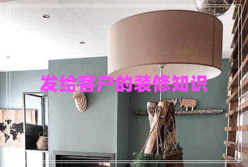發(fā)給客戶的裝修知識(shí)