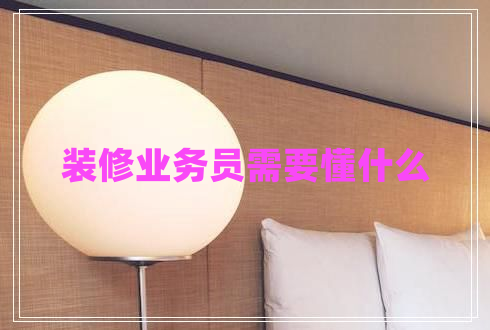 裝修業(yè)務(wù)員需要懂什么