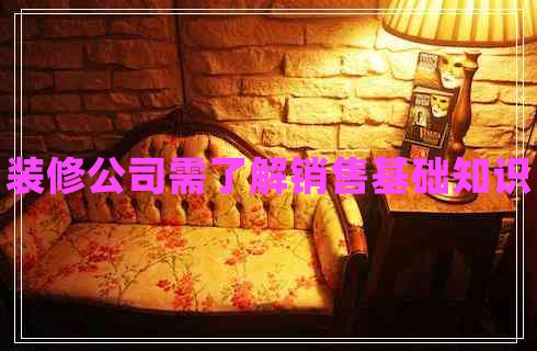 裝修公司需了解銷售基礎(chǔ)知識