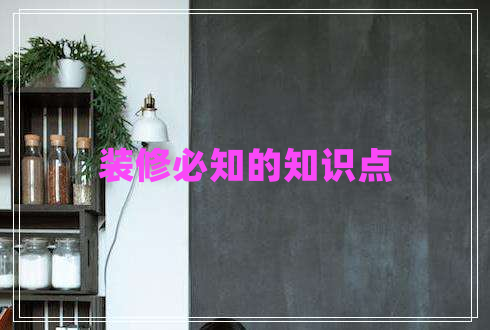 裝修必知的知識點(diǎn) 裝修必知的知識點(diǎn)