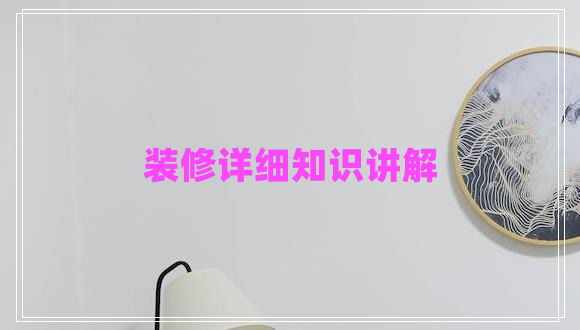 裝修詳細知識講解 裝修詳細知識講解