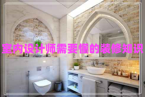 室內(nèi)設計師需要懂的裝修知識