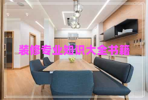 裝修專業(yè)知識大全書籍 裝修專業(yè)知識大全書籍