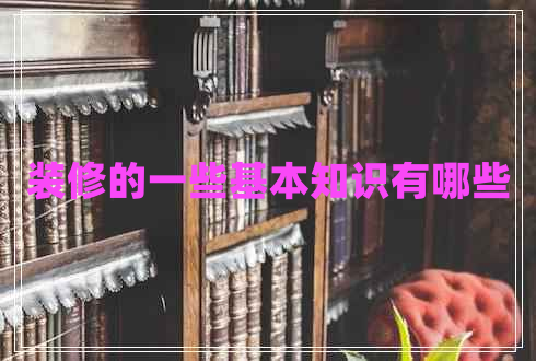 裝修的一些基本知識有哪些 裝修的一些基本知識有哪些